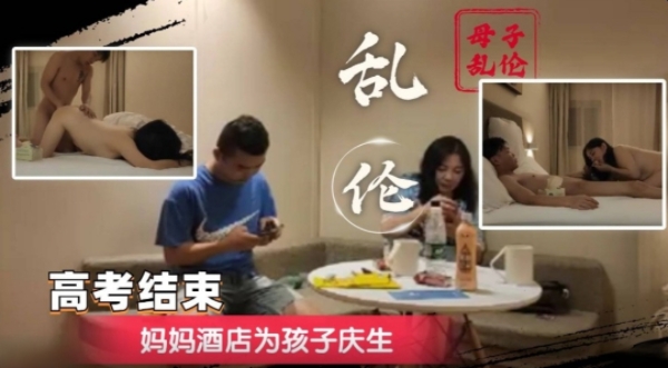 【母子乱伦】高考结束后妈妈为了犒劳儿子带儿子到宾馆操自己