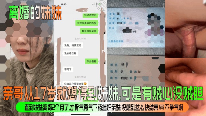 【离婚的妹妹】亲哥从17岁就想得到妹妹可是有贼心没贼胆直到妹妹离婚2个月了才骨气勇气下药迷奸亲妹没想到这么快结束屌不争气啊