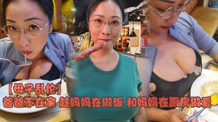 【母子乱伦】爸爸不在家  趁妈妈在做饭和妈妈在厨房做爱