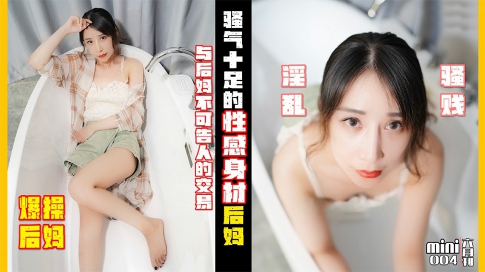 MINI004.小月.爆操后妈.与后妈不可告人的交易.骚气十足的性感身材后妈淫乱骚贱