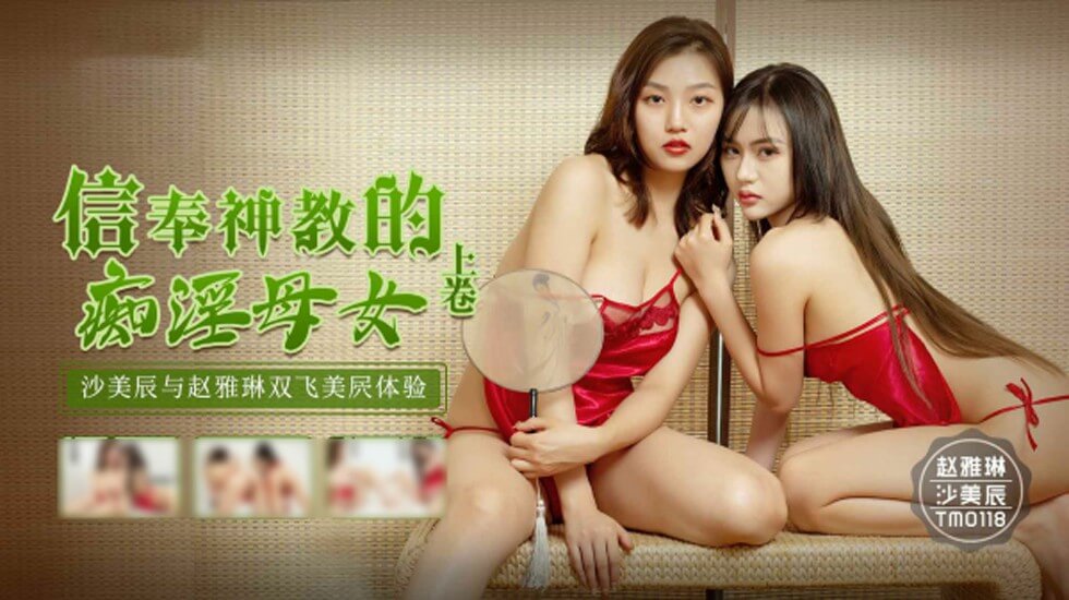TM0118.沙美辰.赵雅琳.信奉神教的痴淫母女.上卷