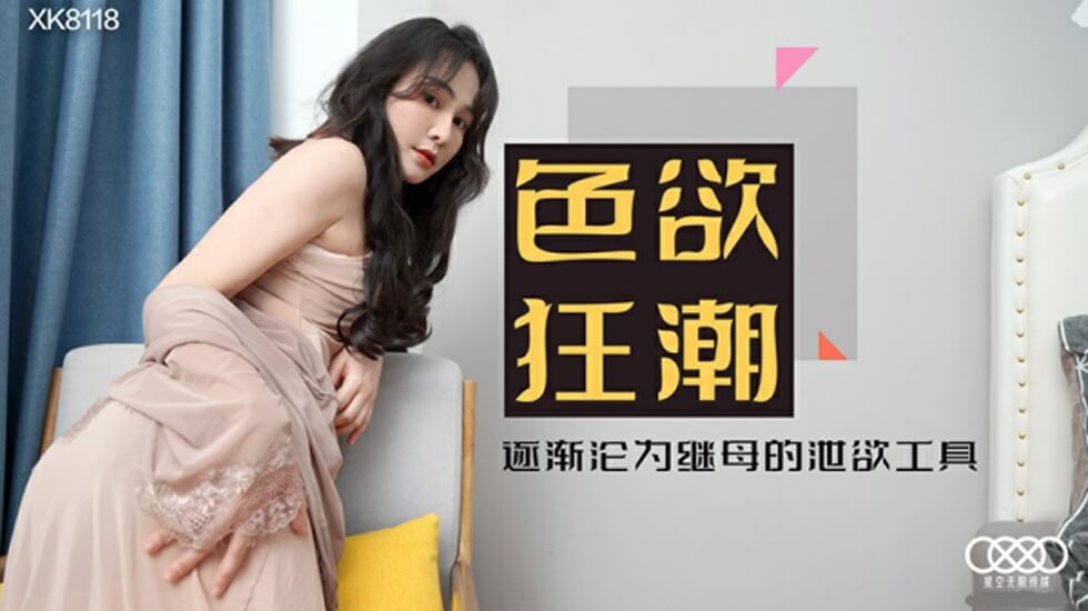 XK-8118.肖云.色欲狂潮.香艳的后妈