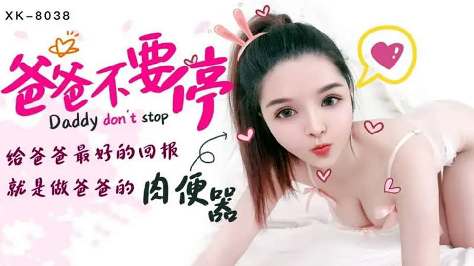 XK8038.小婵.爸爸不要停.给爸爸最好的回报.就是做爸爸的肉便器