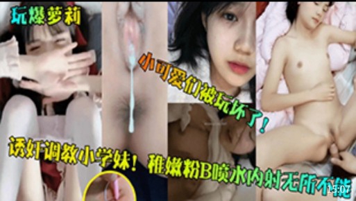 诱奸调教小学妹!稚嫩粉B喷水内射无所不能