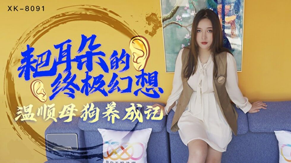 XK8091.朱珠.耙耳朵的终极幻想.温顺母狗养成记