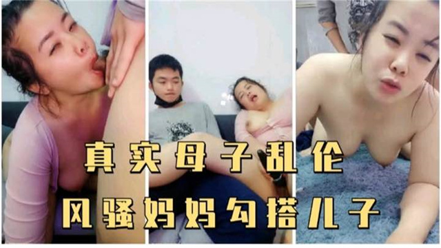 【真实母子乱伦】风骚妈妈勾搭儿子