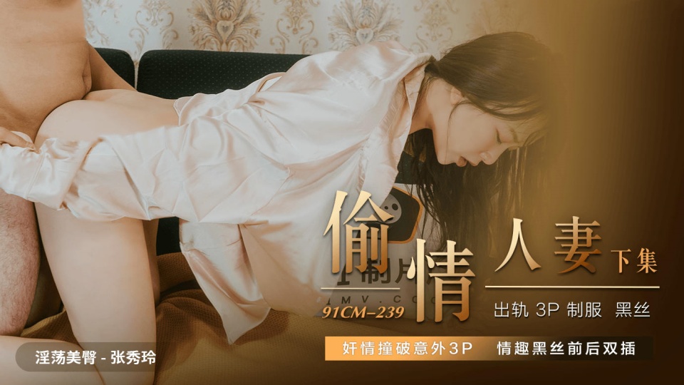 91CM-239.张秀玲.偷情人妻.下集.奸情撞破意外3P.情趣黑丝前后双插