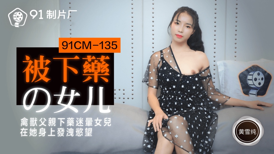 91CM-135.黄雪纯.被下药的女儿.禽兽父亲下药迷晕女儿.在她身上发泄欲望