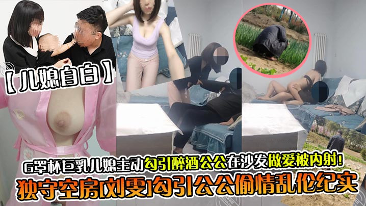 G罩杯巨乳儿媳主动勾引醉酒公公在沙发做爱被内射!独守空房刘雯勾引公公偷情乱伦纪实
