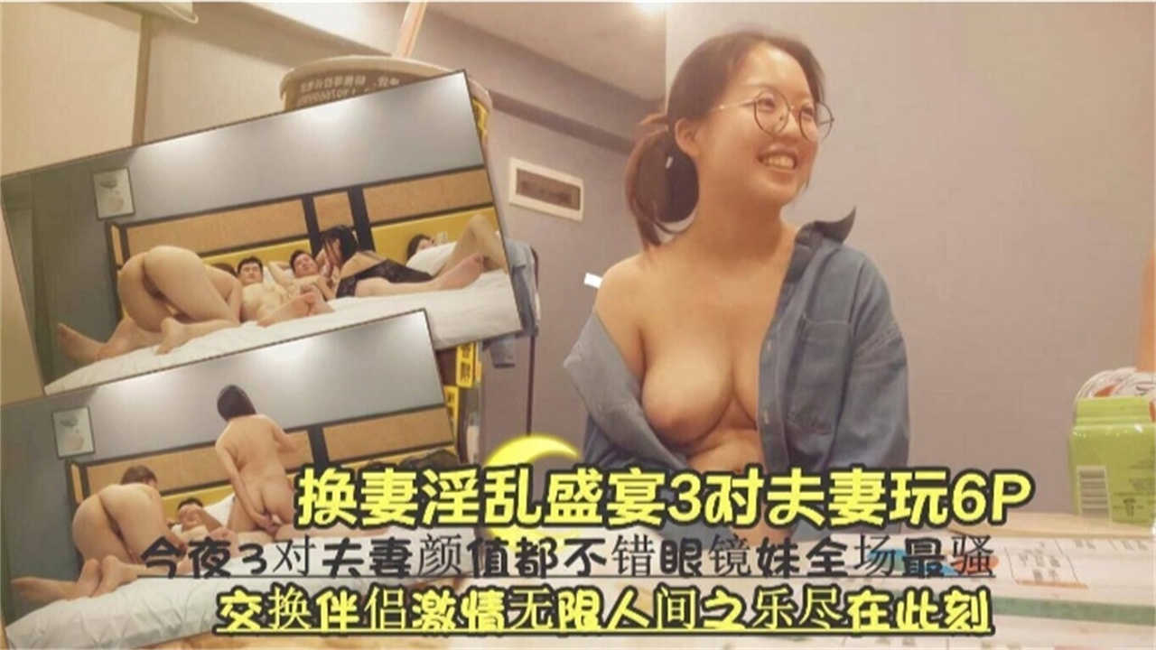 【换妻淫乱盛宴6P】三对夫妻交换伴侣，激情无限，眼镜妹全场最骚！