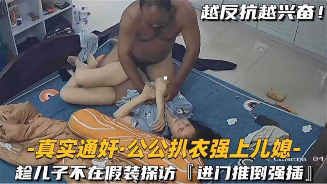 【真实痛奸】公公扒衣服强操儿媳，趁儿子不在家假装探访，进门就强插