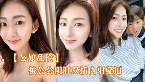 老公公借着酒劲强奸儿媳夸我的鸡把比老公的大让我内射