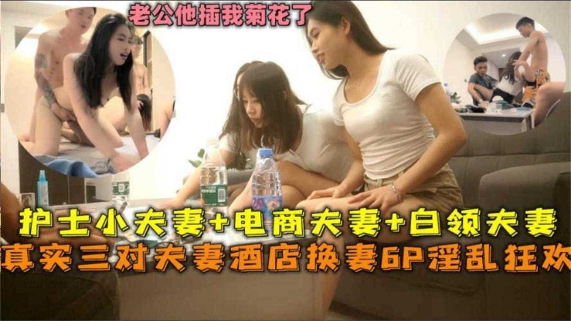 护士小夫妻+电商夫妻+白领夫妻酒店换妻6P淫欢！贵在真实！