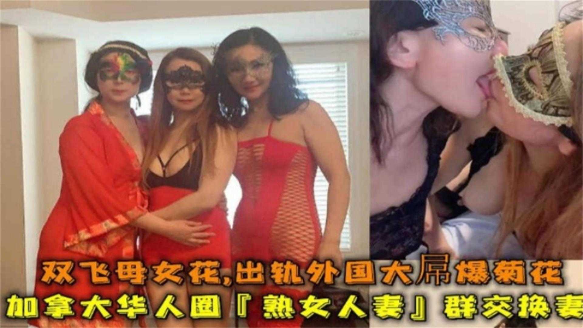 加拿大华人圈“熟女人妻”群P换妻，出轨外国大屌爆菊