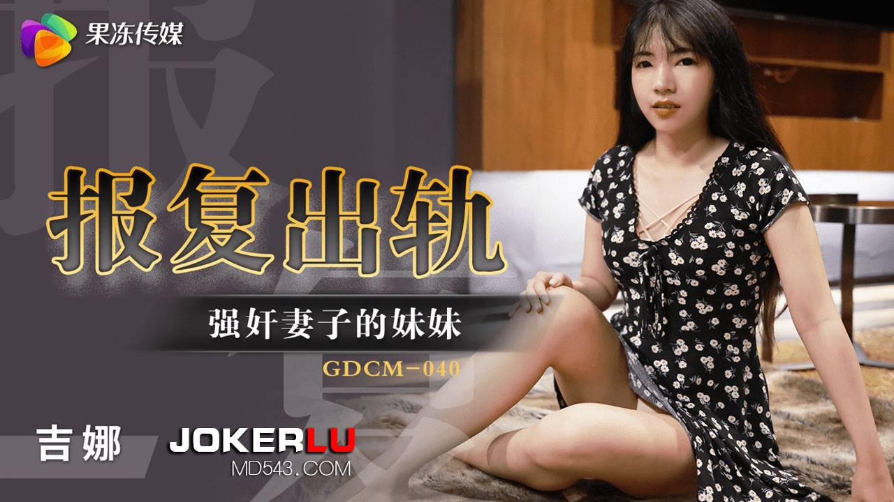 GDCM-040.吉娜.报复出轨强奸妻子妹妹