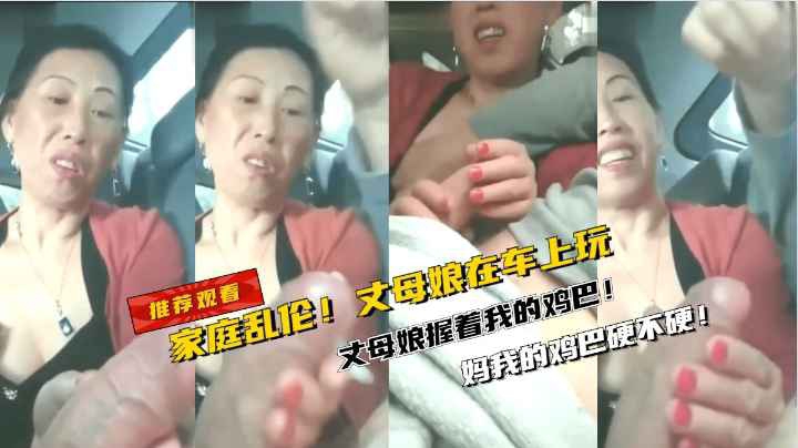 家庭乱伦！丈母娘在车上摸我的鸡巴！夸我的鸡巴硬啊！
