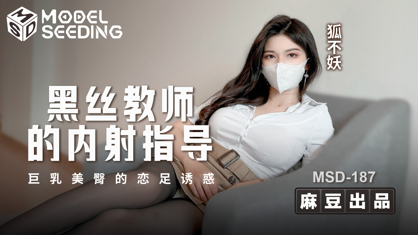 MSD-187 狐不妖.黑丝教师的内射指导.巨乳美臀的恋足诱惑
