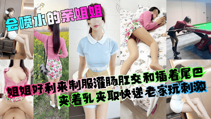 【会喷水的亲姐姐】姐姐好利来制服灌肠肛交和插着尾巴夹着乳夹取快递老家玩刺激！