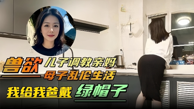 兽欲_母子乱伦生活-儿子调教亲妈我给我爸戴绿帽子