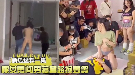 新瓜猛料一集裸女勇闯男寝套路换妻等