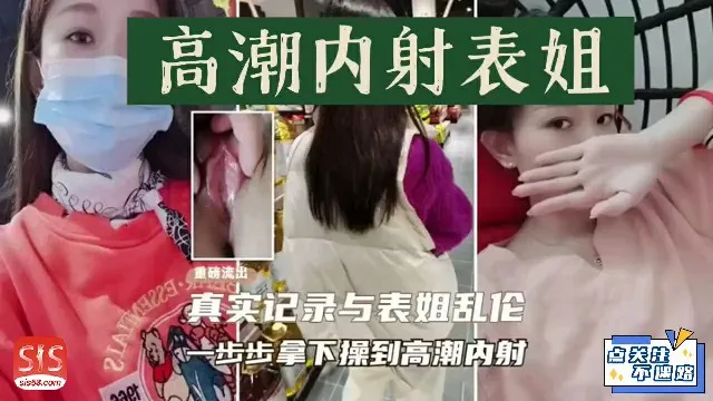 【姐弟乱伦】真实记录与表姐乱伦，一步步拿下操到高潮然后内射