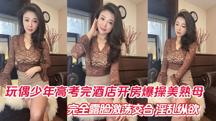 【母子乱伦】玩偶少年高考完酒店开房爆肏美熟母 完全露脸激荡交合 淫乱纵欲69深喉口爆