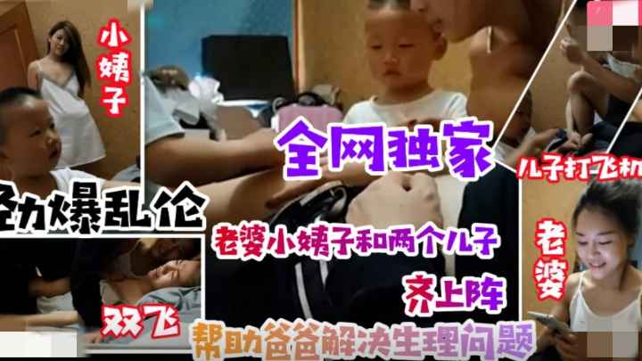 【劲爆乱伦事件】老婆小姨子齐上阵，小姨子引导儿子叫姐夫爸爸