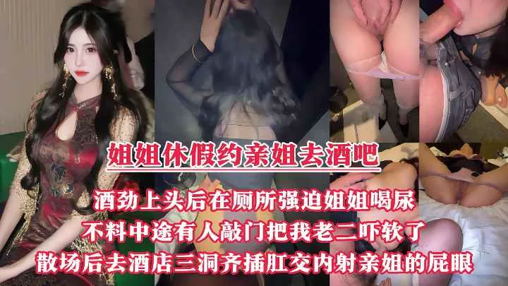 趁着姐姐休假约上她一起去酒吧，酒劲上头后在厕所里强迫姐姐喝尿，不料中途有人敲门吓得我鸡巴都软了， 后