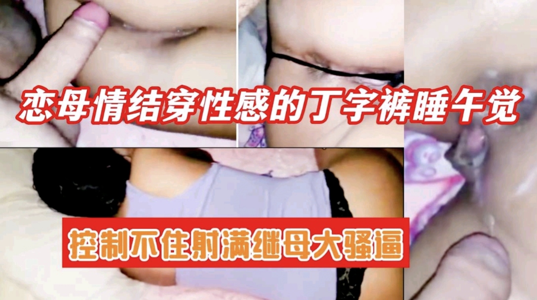 继母穿着性感的丁字裤睡午觉 忍不住操了她的大骚逼