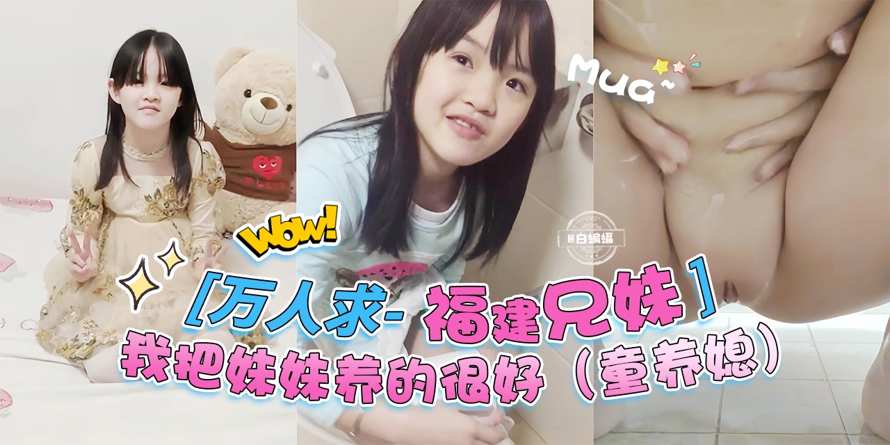 万人求-高清福建兄妹，我把妹妹养的很好，专属于我的童养媳