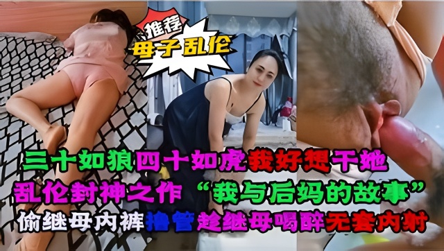 乱伦封神之作“我与后妈的故事”偷继母内裤撸管