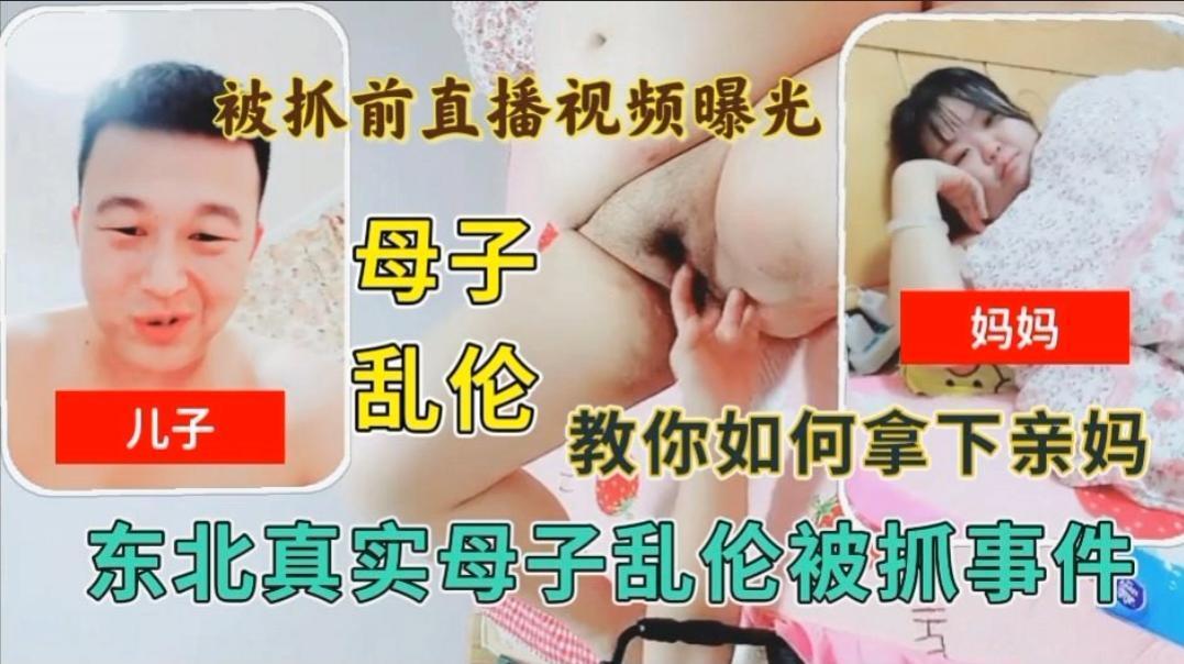 母子乱伦，叫你如何拿下亲妈，被抓前直播视频曝光