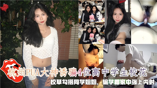 杭州PUA大神诱骗4位高中学生校花校草勾搭同学姐姐骗学霸家中强上内射