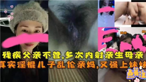 残疾父亲不管多次内射亲生母亲真实淫棍儿子乱伦亲妈又强上妹妹