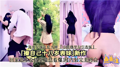 操自己十八岁表妹新作回家迫不及待靠墙怼着爆操操内射完美对白