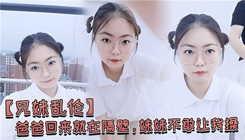 爸爸回来就在隔壁妹妹不敢让我操