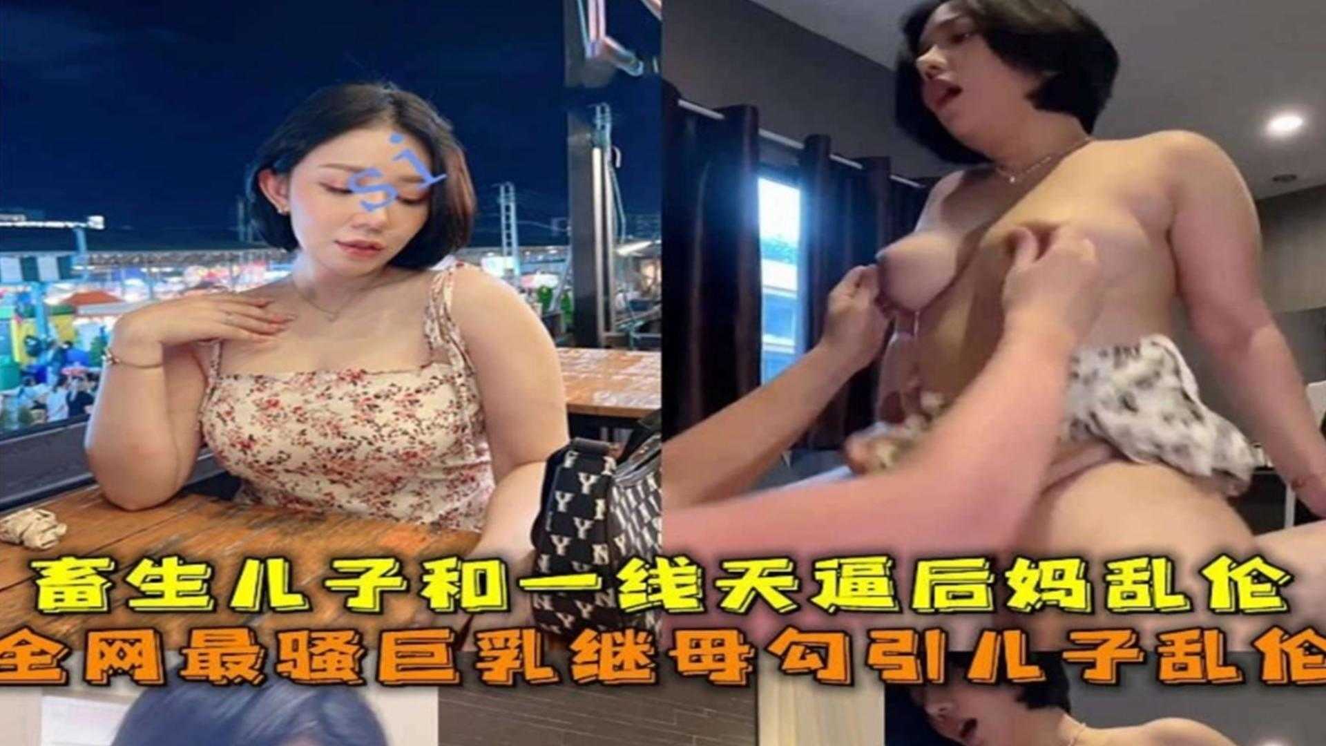 全网最骚巨乳继母勾引儿子乱伦，畜生儿子和一线天骚逼后妈乱伦泄密