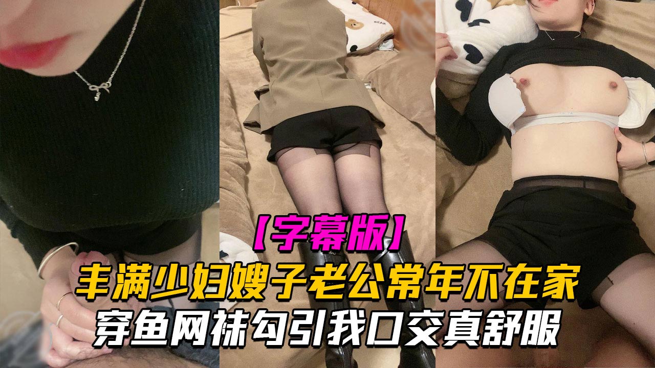 【精品乱伦】丰满少妇嫂子老公常年不在家穿鱼网袜勾引我口交真舒服