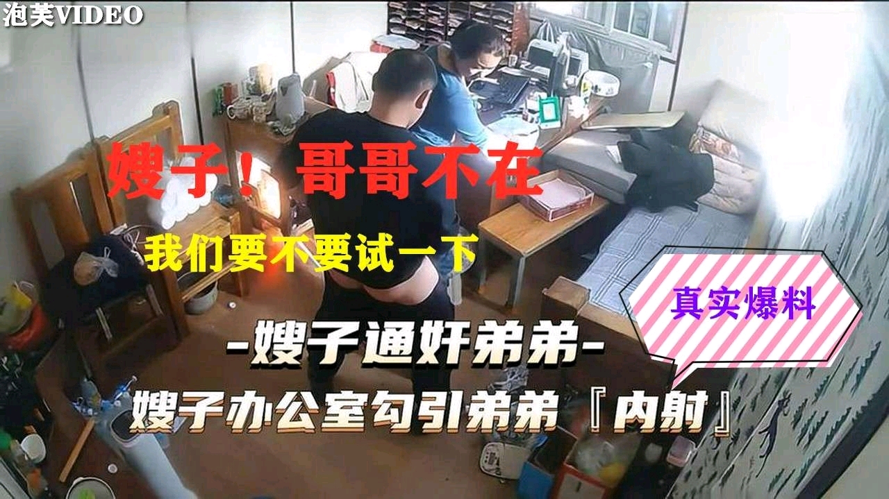 【真实乱伦事件】哥哥出门，嫂子勾引弟弟在办公室偷情，聊天对话真实记录泄密
