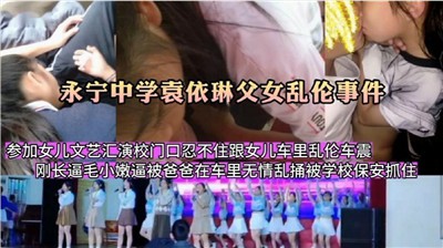 【父女乱伦】参加女儿文艺汇演，在校门口忍不住跟女儿车里乱伦车震