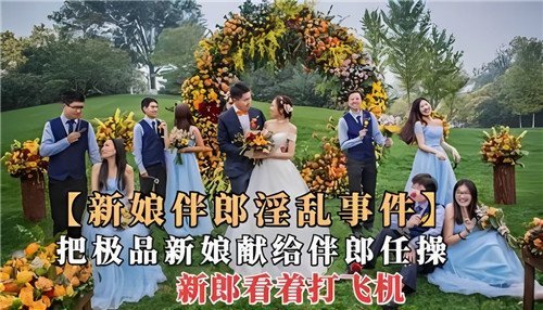 新娘伴郎淫乱事件把极品新娘献给伴郎任操新郎看着打飞机
