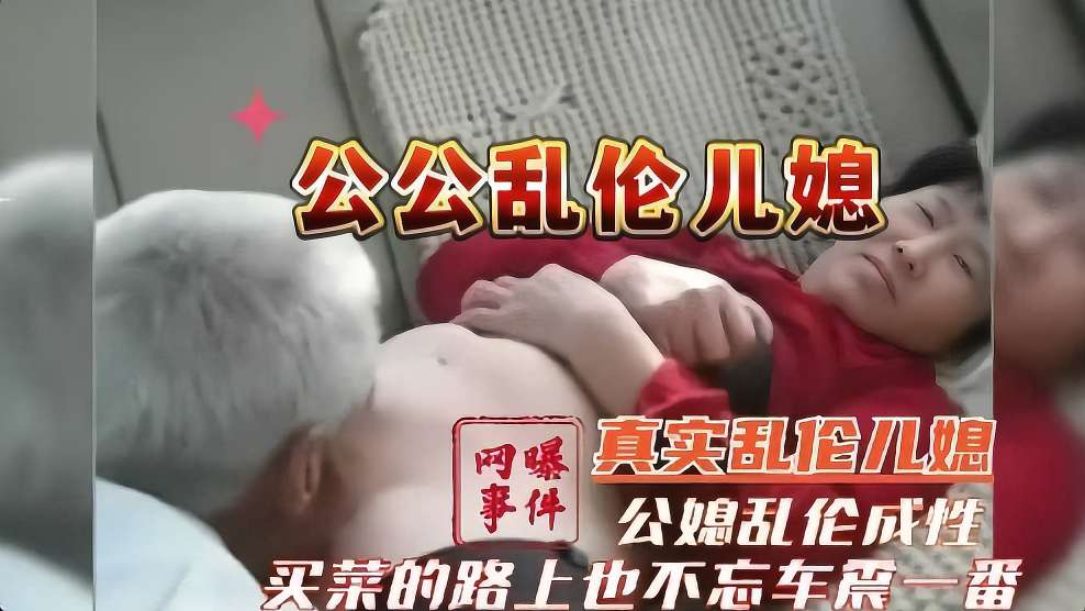 [公媳乱伦]兰州真实公媳乱伦网曝儿子外地打工公媳乱伦成性买菜路上也不忘车震一番
