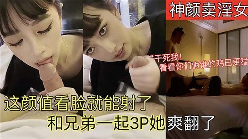 神颜卖淫女这颜值看脸就能射了和兄弟一起3P她爽翻了