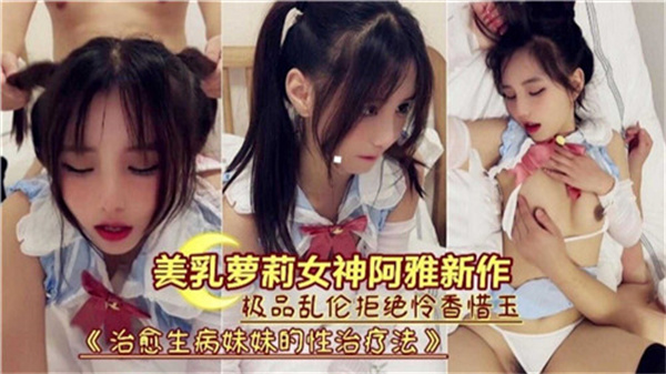 治愈生病妹妹的性治疗法美乳萝莉女神阿雅新作