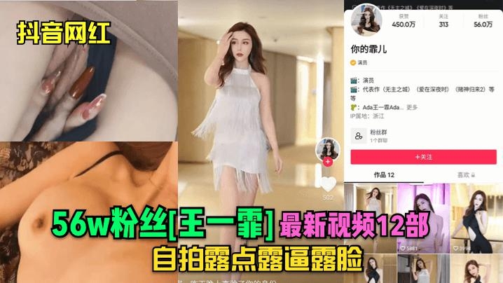 [抖音网红]56w粉丝[王一霏]最新视频12部自拍露点露逼露脸!