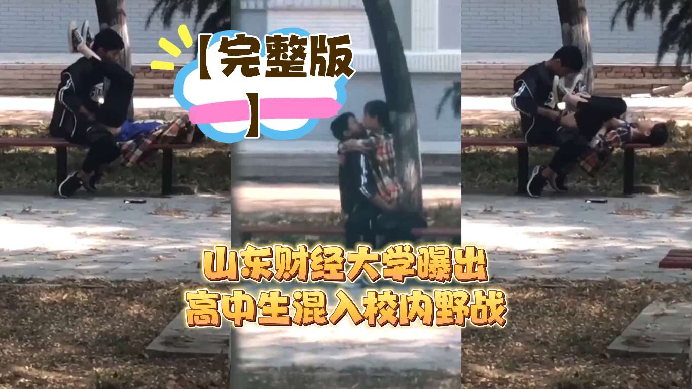 【完整版】山东财经大学曝出高中生混入校内野战_LLD